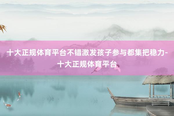 十大正规体育平台不错激发孩子参与都集把稳力-十大正规体育平台